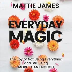 Everyday MAGIC: The Joy of Not Being Everything and Still Being More than Enough [Audiobook]