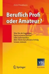 Beruflich Profi oder Amateur?: Was Sie als Ingenieur, Naturwissenschaftler oder Informatiker über Ihren beruflichen Erfolg wiss