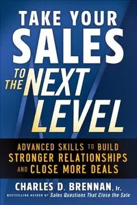 Take Your Sales to the Next Level: Advanced Skills to Build Stronger Relationships and Close More Deals (repost)