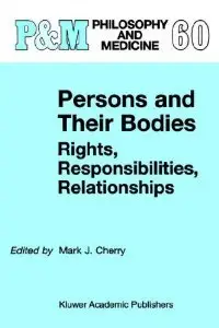 Persons and Their Bodies: Rights, Responsibilities, Relationships (Philosophy and Medicine) (repost)
