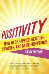 Positivity: How to Be Happier, Healthier, Smarter, And More Prosperous