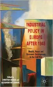 Industrial Policy in Europe after 1945: Wealth, Power and Economic Development in the Cold War