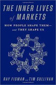 The Inner Lives of Markets: How People Shape Them—And They Shape Us