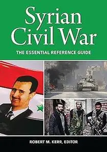 Syrian Civil War: The Essential Reference Guide