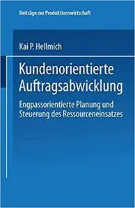 Kundenorientierte Auftragsabwicklung: Engpassorientierte Planung und Steuerung des Ressourceneinsatzes