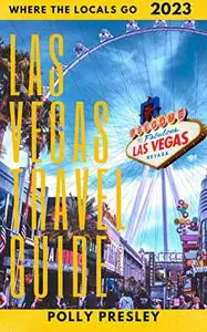 Las Vegas Travel Guide 2023 : Where the Locals Go. Favorite local spots to enjoy while vacationing in Las Vegas