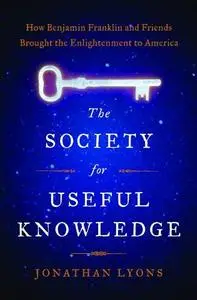 The Society for Useful Knowledge: How Benjamin Franklin and Friends Brought the Enlightenment to America (Repost)