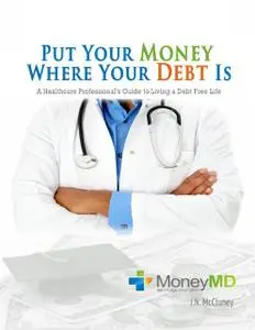 «Put Your Money Where Your Debt Is: A Healthcare Professional's Guide to Living a Debt Free Life» by J.N. McCluney