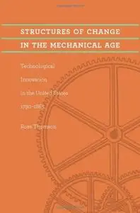 Structures of Change in the Mechanical Age: Technological Innovation in the United States, 1790--1865 (Johns Hopkins Studies in