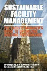 Sustainable Facility Management - The Facility Manager's Guide to Optimizing Building Performance