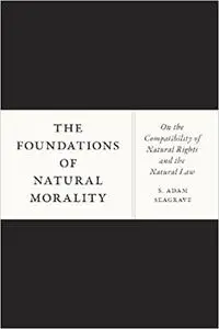 The Foundations of Natural Morality: On the Compatibility of Natural Rights and the Natural Law