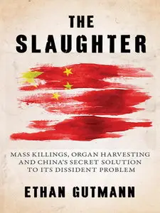 The Slaughter: Mass Killings, Organ Harvesting, and China's Secret Solution to Its Dissident Problem