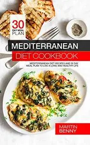 Mediterranean Diet Cookbook: Mediterranean Diet Recipes and 30 Day Meal Plan to Live a Long and Healthy Life