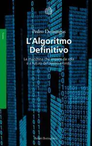 Pedro Domingos - L'algoritmo definitivo. La macchina che impara da sola e il futuro del nostro mondo