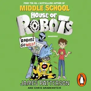 «House of Robots: Robots Go Wild!» by James Patterson