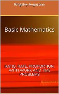 Basic Mathematics: Ratio, Rate, Proportion, with Work and Time Problems