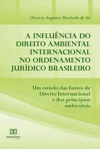 «A influência do Direito Ambiental Internacional no ordenamento jurídico brasileiro» by Octavio Augusto Machado de Sá