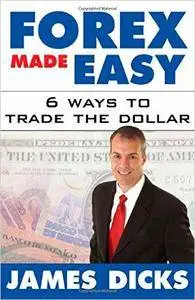 James Dicks - Forex Made Easy: 6 Ways to Trade the Dollar [Repost]