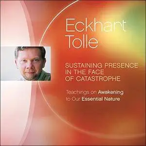 Sustaining Presence in the Face of Catastrophe: Teachings on Awakening to Our Essential Nature [Audiobook]