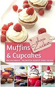 Muffins & Cupcakes ohne Zucker: Das Backbuch: die besten Rezepte ohne Zucker