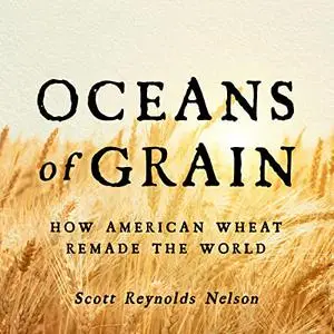 Oceans of Grain: How American Wheat Remade the World [Audiobook]