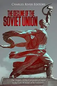 The Decline of the Soviet Union: The History of the Communist Empire in the Last 30 Years of Its Existence