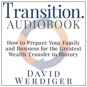 «Transition - How to Prepare Your Family and Business for the Greatest Wealth Transfer in History» by David Werdiger