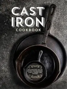 Cast Iron Cookbook: Discover Easy Skillet Recipes for Breakfast, Lunch, Dinner, and Dessert (Cast Iron Cookbooks)