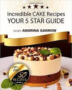 Incredible CAKES Recipes: Your 5 Star Guide: Top 50 Cakes