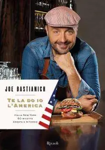 Joe Bastianich - Te la do io l'America. Italia-New York 50 ricette andata e ritorno