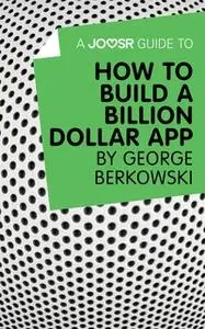 «A Joosr Guide to... How to Build a Billion Dollar App by George Berkowski» by Joosr