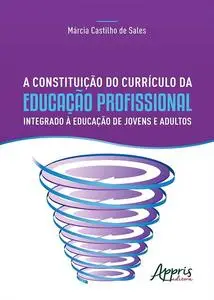 «A Constituição do Currículo da Educação Profissional Integrado à Educação de Jovens e Adultos» by Márcia Castilho de Sa