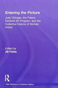 Entering the Picture: Judy Chicago, The Fresno Feminist Art Program, and the Collective Visions of Women Artists (New Direction