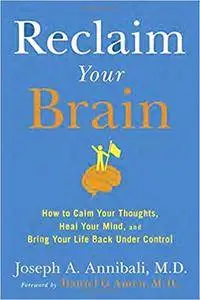 Reclaim Your Brain: How to Calm Your Thoughts, Heal Your Mind, and Bring Your Life Back Under Control