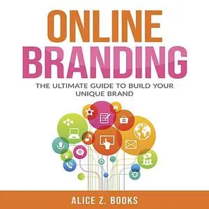 «Online Branding: The Ultimate Guide to Build Your Unique Brand» by Alice Z. Books