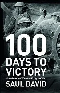 100 Days to Victory: How the Great War Was Fought & Won