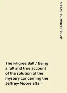 «The Filigree Ball / Being a full and true account of the solution of the mystery concerning the Jeffrey-Moore affair» b