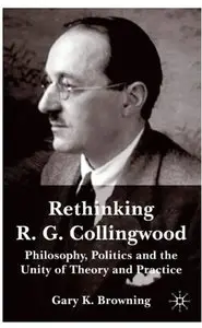 Rethinking R. G. Collingwood: Philosophy, Politics and the Unity of Theory and Practice