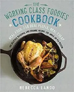 The Working Class Foodies Cookbook: 100 Delicious Seasonal and Organic Recipes for Under $8 per Person