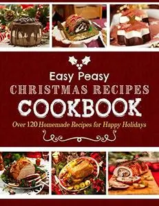 The #2022 Easy Peasy Christmas Recipes Cookbook: Over 120 Homemade Recipes for Happy Holidays