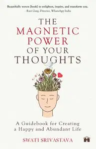 The Magnetic Power of Your Thoughts: A Guidebook For Creating A Happy And Abundant Life