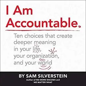 I Am Accountable: Ten Choices That Create Deeper Meaning in Your Life, Your Organization, and Your World [Audiobook]