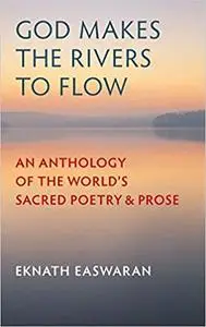 God Makes the Rivers to Flow: An Anthology of the World's Sacred Poetry and Prose, 3rd Edition