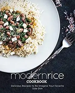 Modern Rice Cookbook: Delicious Recipes to Re-Imagine Your Favorite Side Dish