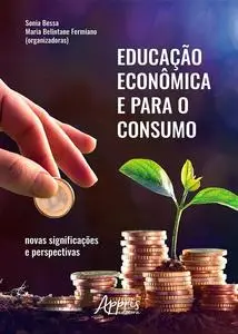 «Educação Econômica e para o Consumo: Novas Significações e Perspectivas» by Maria Belintane Fermiano, Sônia Bessa