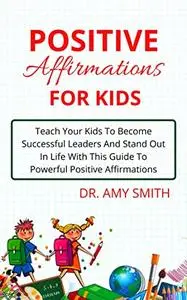 POSITIVE AFFIRMATIONS FOR KIDS: Teach Your Kids To Become Successful Leaders