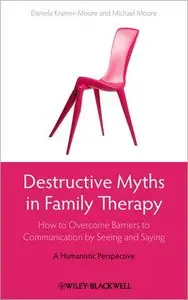 Destructive Myths in Family Therapy: How to Overcome Barriers to Communication by Seeing and Saying -- A Humanistic... (repost)