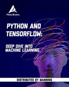 Python and TensorFlow: Deep dive into machine learning [Video]