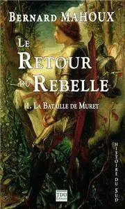 Le retour du rebelle - Tome 01 - La Bataille de Muret - Bernard Mahoux