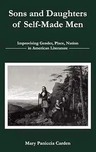 Sons and Daughters of Self-Made Men: Improvising Gender, Place, Nation in American Literature